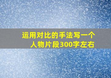 运用对比的手法写一个人物片段300字左右