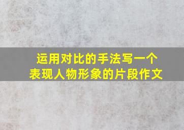 运用对比的手法写一个表现人物形象的片段作文