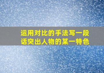 运用对比的手法写一段话突出人物的某一特色