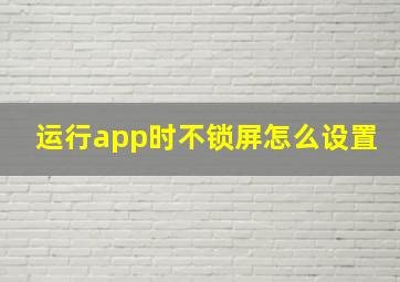 运行app时不锁屏怎么设置