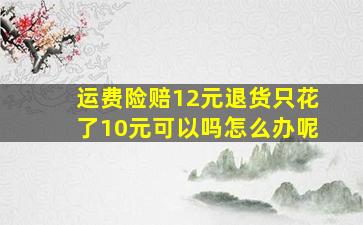 运费险赔12元退货只花了10元可以吗怎么办呢