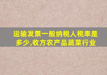 运输发票一般纳税人税率是多少,收方农产品蔬菜行业