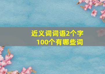 近义词词语2个字100个有哪些词