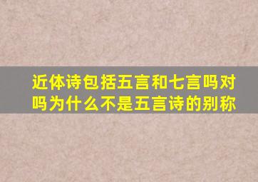 近体诗包括五言和七言吗对吗为什么不是五言诗的别称