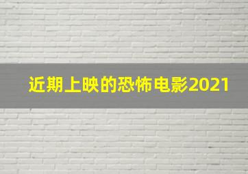 近期上映的恐怖电影2021