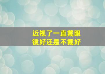 近视了一直戴眼镜好还是不戴好