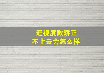 近视度数矫正不上去会怎么样