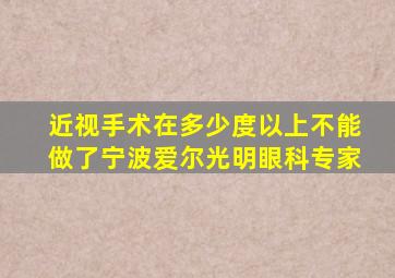 近视手术在多少度以上不能做了宁波爱尔光明眼科专家