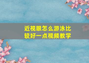 近视眼怎么游泳比较好一点视频教学