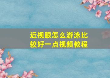 近视眼怎么游泳比较好一点视频教程