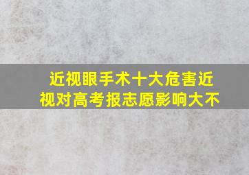 近视眼手术十大危害近视对高考报志愿影响大不