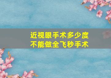 近视眼手术多少度不能做全飞秒手术