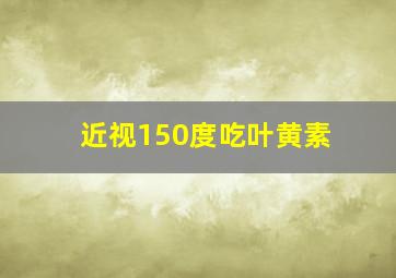 近视150度吃叶黄素