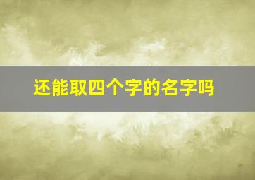 还能取四个字的名字吗