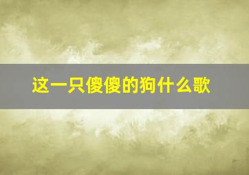 这一只傻傻的狗什么歌