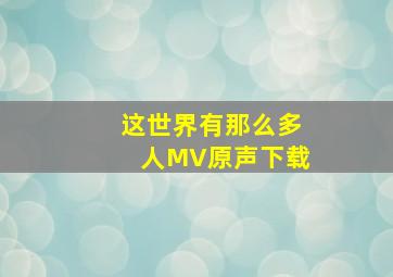 这世界有那么多人MV原声下载