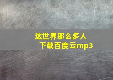 这世界那么多人下载百度云mp3