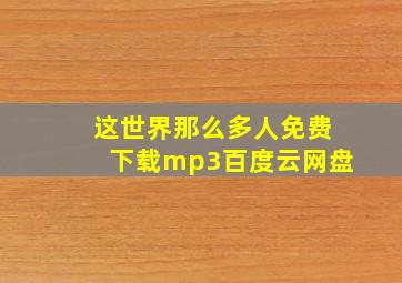 这世界那么多人免费下载mp3百度云网盘