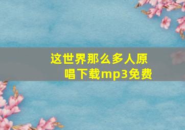 这世界那么多人原唱下载mp3免费