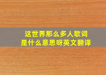 这世界那么多人歌词是什么意思呀英文翻译