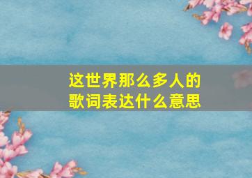 这世界那么多人的歌词表达什么意思