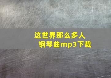 这世界那么多人钢琴曲mp3下载