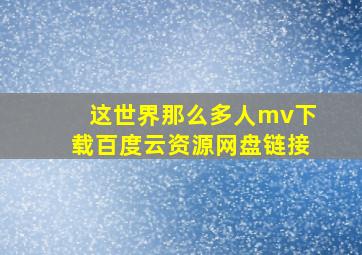 这世界那么多人mv下载百度云资源网盘链接