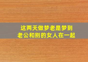 这两天做梦老是梦到老公和别的女人在一起