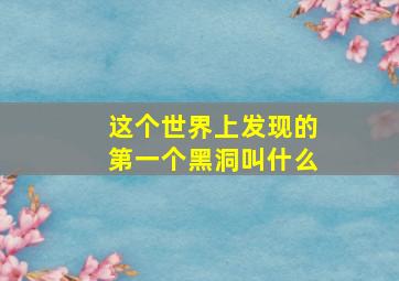 这个世界上发现的第一个黑洞叫什么