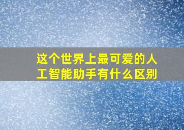 这个世界上最可爱的人工智能助手有什么区别