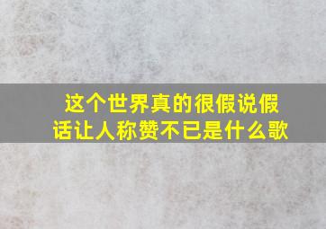 这个世界真的很假说假话让人称赞不已是什么歌