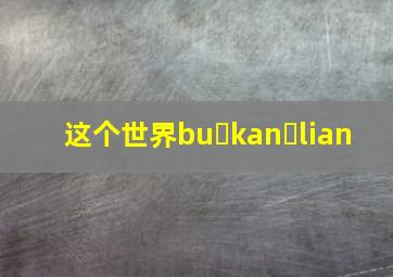 这个世界bu kan lian