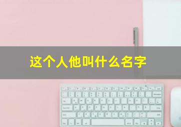 这个人他叫什么名字