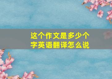 这个作文是多少个字英语翻译怎么说