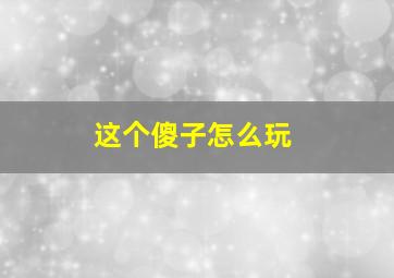 这个傻子怎么玩