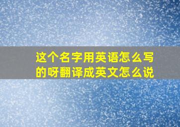 这个名字用英语怎么写的呀翻译成英文怎么说