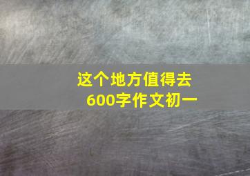 这个地方值得去600字作文初一