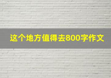 这个地方值得去800字作文