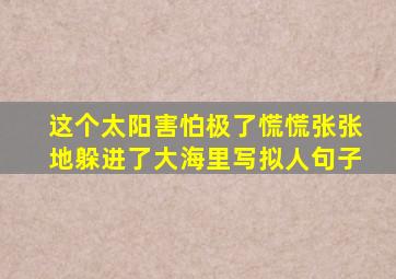 这个太阳害怕极了慌慌张张地躲进了大海里写拟人句子