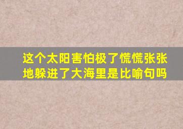 这个太阳害怕极了慌慌张张地躲进了大海里是比喻句吗