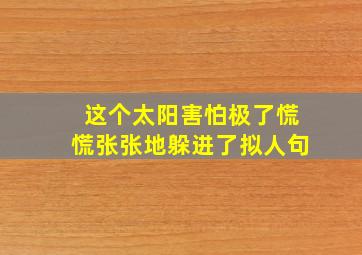 这个太阳害怕极了慌慌张张地躲进了拟人句