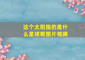 这个太阳指的是什么星球呢图片视频