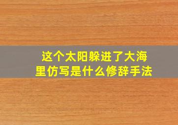 这个太阳躲进了大海里仿写是什么修辞手法