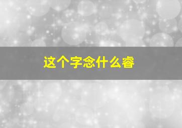 这个字念什么睿