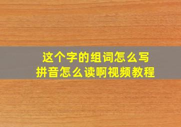 这个字的组词怎么写拼音怎么读啊视频教程