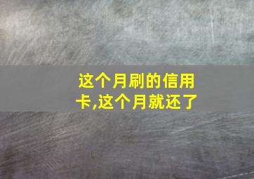 这个月刷的信用卡,这个月就还了