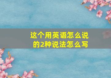 这个用英语怎么说的2种说法怎么写