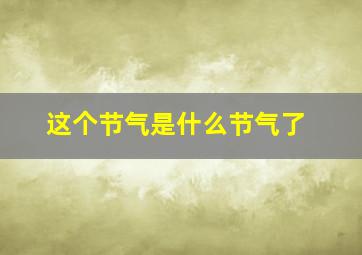 这个节气是什么节气了