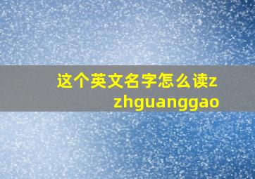 这个英文名字怎么读zzhguanggao