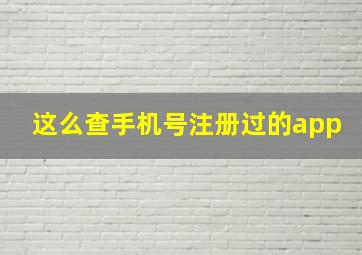 这么查手机号注册过的app